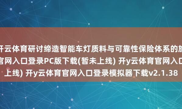 开云体育研讨缔造智能车灯质料与可靠性保险体系的旅途与决策-开y云体育官网入口登录PC版下载(暂未上线) 开y云体育官网入口登录模拟器下载v2.1.38