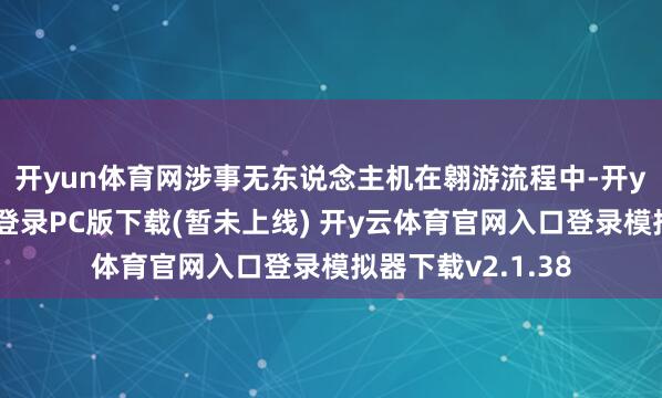 开yun体育网涉事无东说念主机在翱游流程中-开y云体育官网入口登录PC版下载(暂未上线) 开y云体育官网入口登录模拟器下载v2.1.38