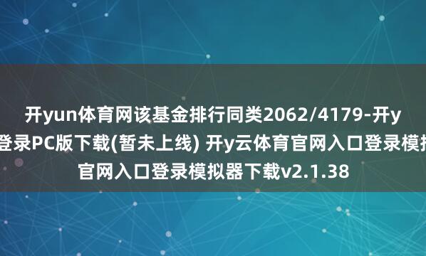 开yun体育网该基金排行同类2062/4179-开y云体育官网入口登录PC版下载(暂未上线) 开y云体育官网入口登录模拟器下载v2.1.38